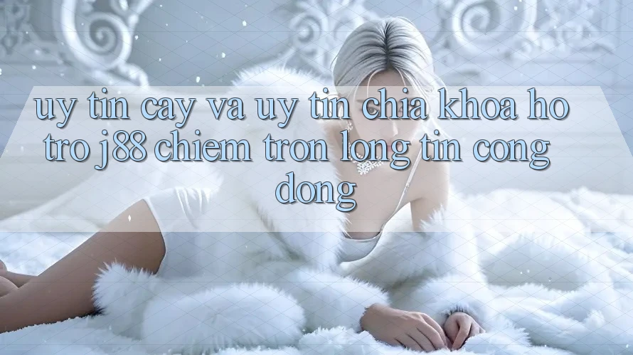 Uy tín cậy Và Uy tín: Chìa Khóa Hỗ trợ j88 Chiếm Trọn Lòng Tin Cộng Đồng