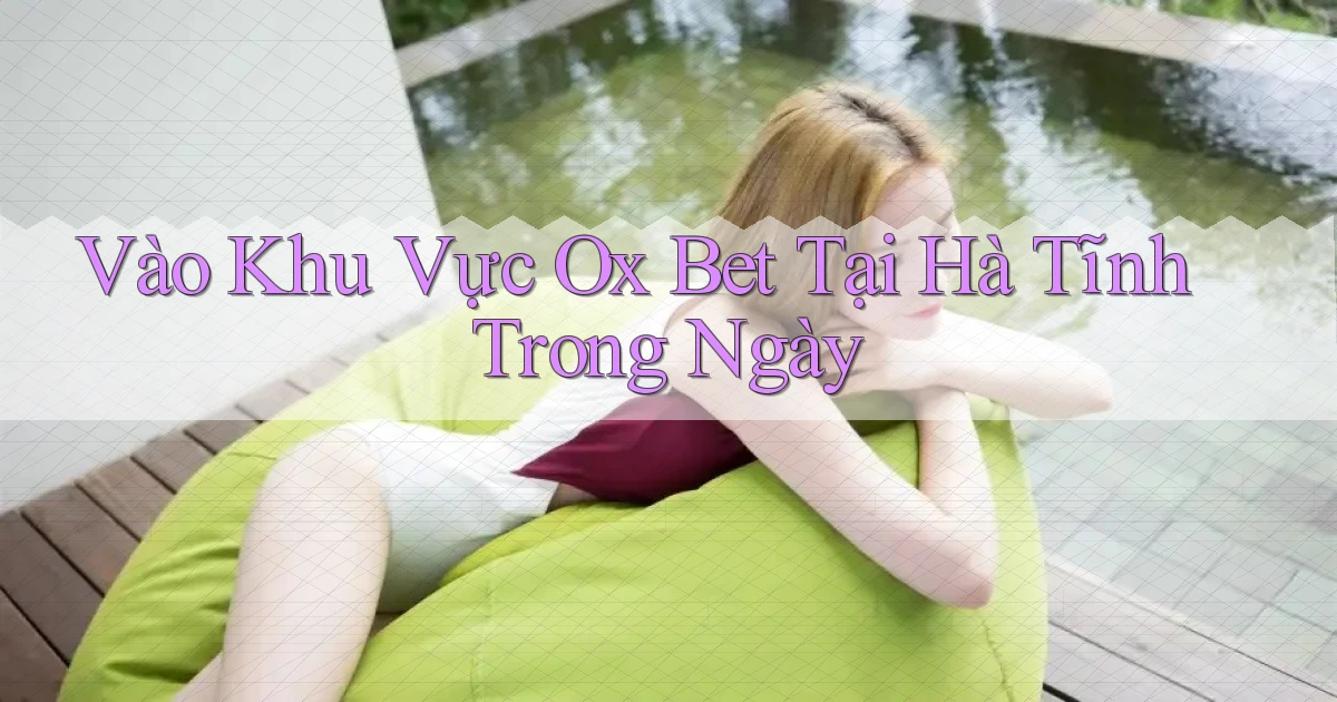 vào khu vực ox bet tại Hà Tĩnh trong ngày