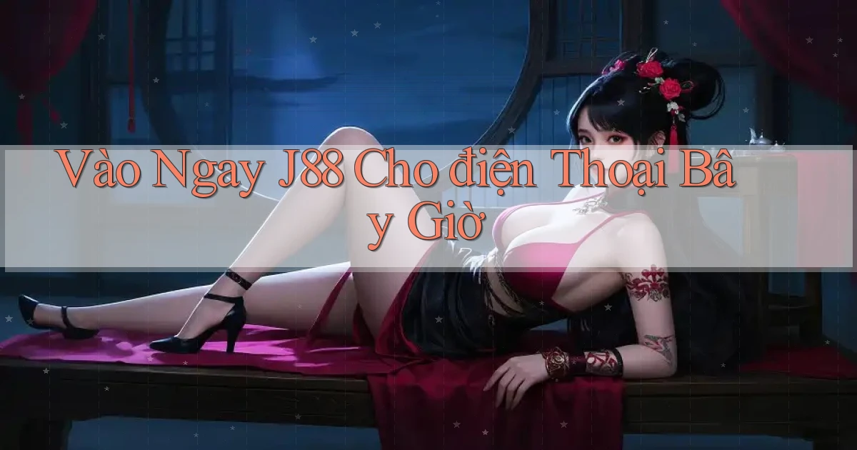 vào ngay j88 cho điện thoại bây giờ
