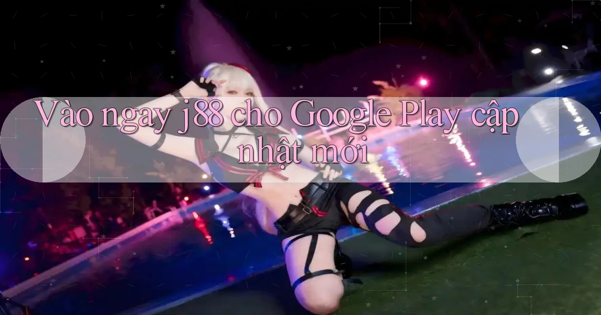 Vào ngay j88 cho Google Play cập nhật mới