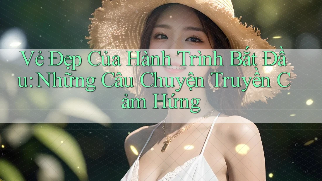 Vẻ Đẹp Của Hành Trình Bắt Đầu: Những Câu Chuyện Truyền Cảm Hứng