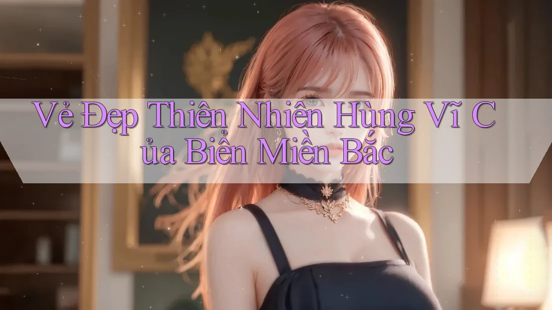 Vẻ Đẹp Thiên Nhiên Hùng Vĩ Của Biển Miền Bắc