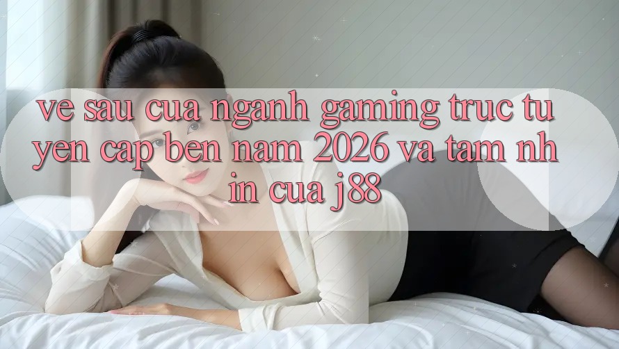 Về sau Của Ngành Gaming Trực Tuyến Cập bến Năm 2026 Và Tầm Nhìn Của j88