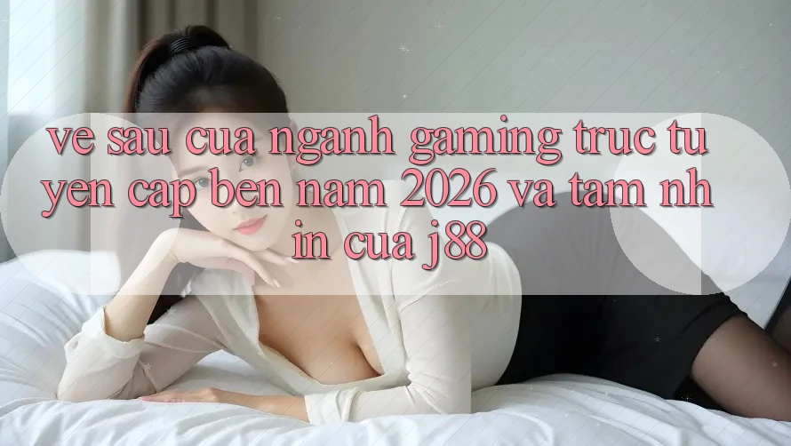 Về sau Của Ngành Gaming Trực Tuyến Cập bến Năm 2026 Và Tầm Nhìn Của j88