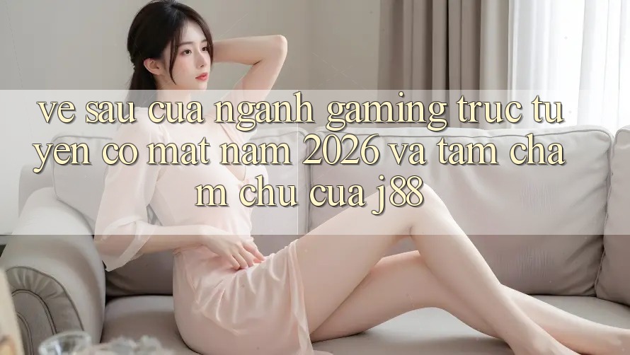 Về sau Của Ngành Gaming Trực Tuyến Có mặt Năm 2026 Và Tầm Chăm chú Của j88 Về sau Của Ngành Gaming Trực Tuyến Có mặt Năm 2026 Và Tầm Chăm chú Của j88