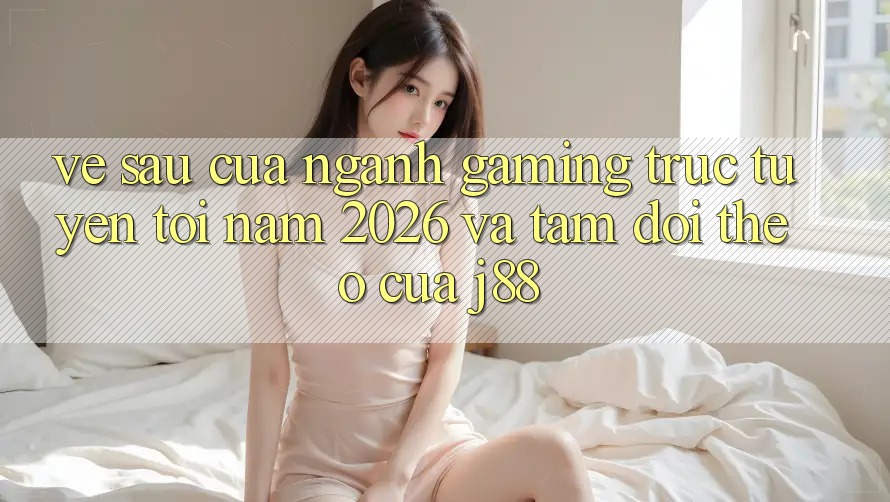 Về sau Của Ngành Gaming Trực Tuyến Tới Năm 2026 Và Tầm Dõi theo Của j88