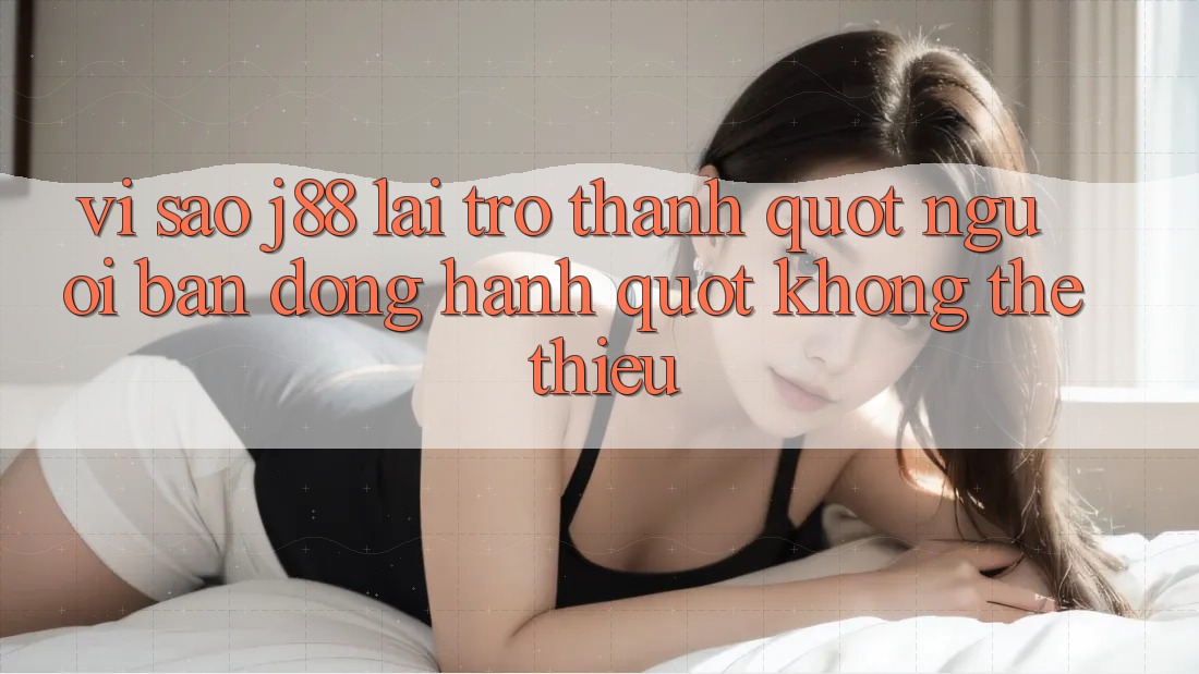 Vì sao J88 lại trở thành " người bạn đồng hành" không thể thiếu? Vì sao J88 lại trở thành " người bạn đồng hành" không thể thiếu?