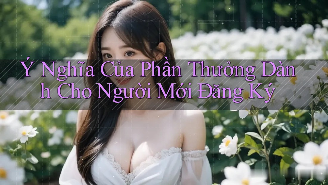 Ý Nghĩa Của Phần Thưởng Dành Cho Người Mới Đăng Ký